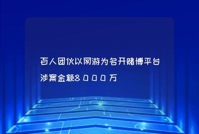 百人團伙以網(wǎng)游為名開賭博平臺涉案金額8000萬