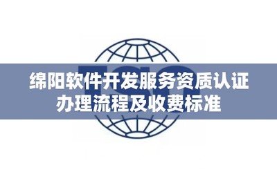 綿陽(yáng)軟件開發(fā)服務(wù)資質(zhì)認(rèn)證辦理流程及收費(fèi)標(biāo)準(zhǔn)